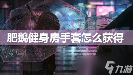 pg电子麻将胡了入口下载 肥鹅健身房手套怎么获取