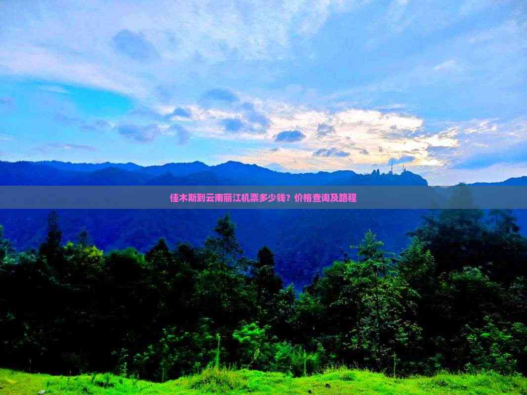 pg娱乐电子游戏 佳木斯到云南丽江机票多少钱？价格查询及路程