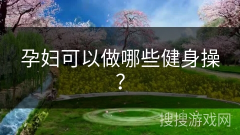 pg娱乐电子游戏 孕妇可以做哪些健身操？