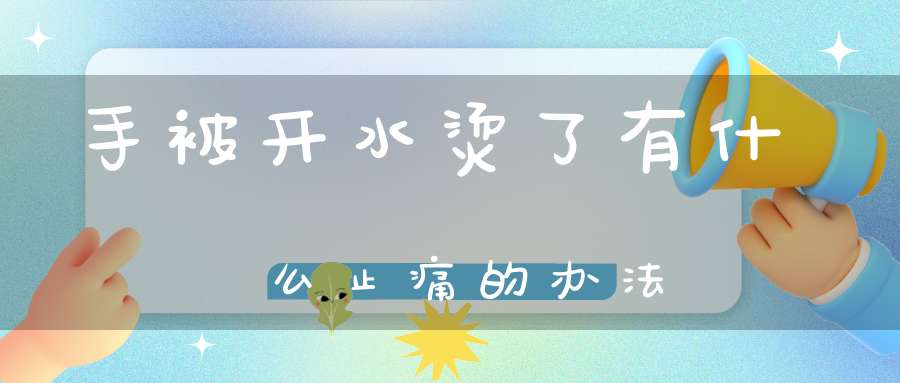 问鼎赏金女王pg官网入口下载手机版安 手被开水烫了有什么止痛的办法(手烫伤快速止疼小窍门)