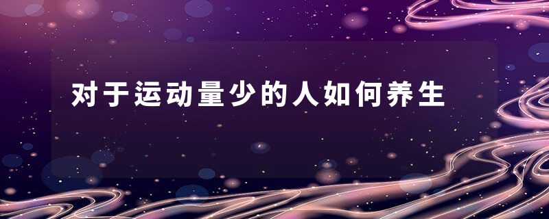 pg国际电子游戏app 对于运动量少的人如何养生